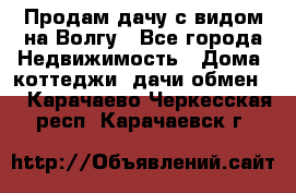 Продам дачу с видом на Волгу - Все города Недвижимость » Дома, коттеджи, дачи обмен   . Карачаево-Черкесская респ.,Карачаевск г.